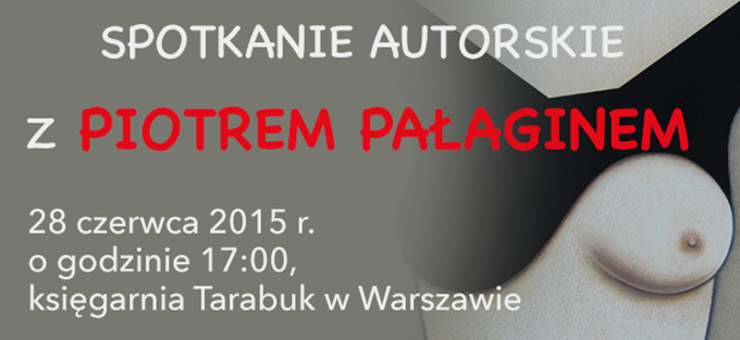 SPOTKANIE AUTORSKIE Z PIOTREM PAŁAGINEM28 czerwca 2015 r. o godzinie 17:00, księgarnia Tarabuk w Warszawie